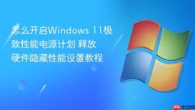 怎么开启windows 11极致性能电源计划 释放硬件隐藏性能设置教程