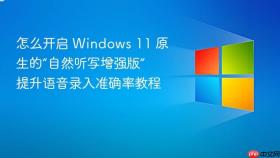 怎么开启 windows 11 原生的“自然听写增强版” 提升语音录入准确率教程