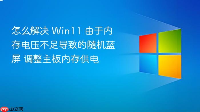 怎么解决 win11 由于内存电压不足导致的随机蓝屏 调整主板内存供电