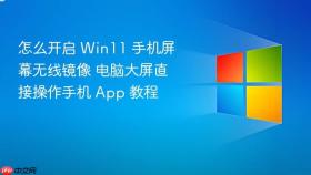 怎么开启 win11 手机屏幕无线镜像 电脑大屏直接操作手机 app 教程