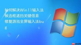 如何解决win11输入法候选框遮挡关键信息 修复游戏全屏输入法bug
