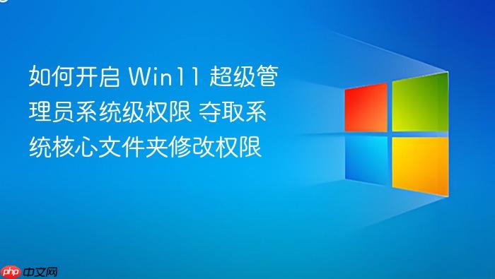 如何开启 win11 超级管理员系统级权限 夺取系统核心文件夹修改权限