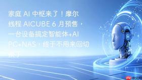 家庭 ai 中枢来了！摩尔线程 aicube 6 月预售，一台设备搞定智能体+ai pc+nas，终于不用来回切换了