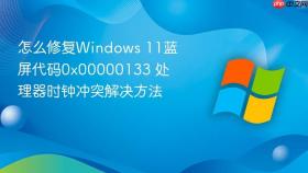 怎么修复windows 11蓝屏代码0x00000133 处理器时钟冲突解决方法