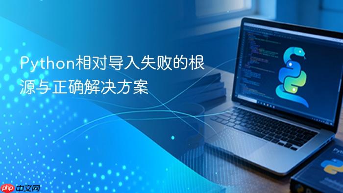 Python相对导入失败的根源与正确解决方案