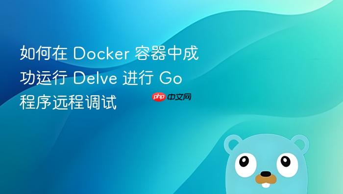 如何在 Docker 容器中成功运行 Delve 进行 Go 程序远程调试
