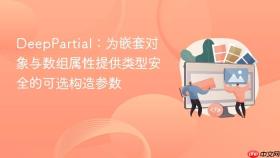 DeepPartial:为嵌套对象与数组属性提供类型安全的可选构造参数