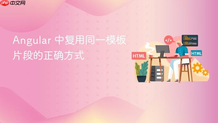 Angular 中复用同一模板片段的正确方式