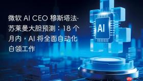 微软 ai ceo 穆斯塔法·苏莱曼大胆预测:18 个月内,ai 将全面自动化白领工作