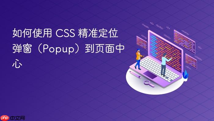 如何使用 CSS 精准定位弹窗(Popup)到页面中心
