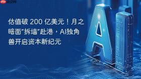 估值破 200 亿美元!月之暗面“拆墙”赴港,ai独角兽开启资本新纪元