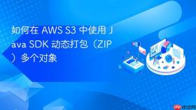 如何在 AWS S3 中使用 Java SDK 动态打包（ZIP）多个对象
