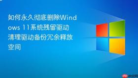 如何永久彻底删除windows 11系统残留驱动 清理驱动备份冗余释放空间