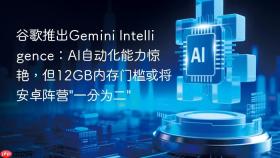 谷歌推出gemini intelligence:ai自动化能力惊艳,但12gb内存门槛或将安卓阵营