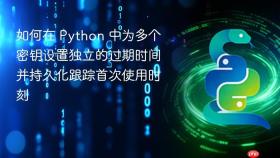 如何在 Python 中为多个密钥设置独立的过期时间并持久化跟踪首次使用时刻