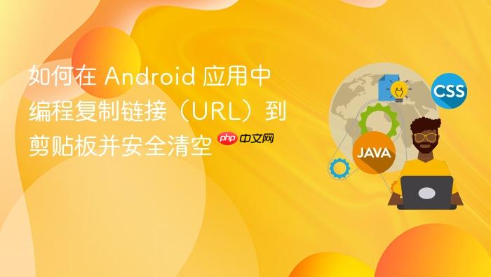 如何在 Android 应用中编程复制链接(URL)到剪贴板并安全清空