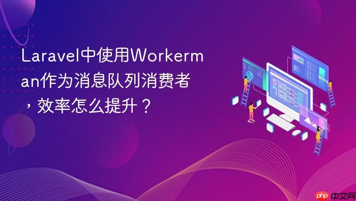 laravel中使用workerman作为消息队列消费者,效率怎么提升?