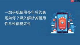 一加手机使用多年后的表现如何？深入解析其耐用性与性能稳定性