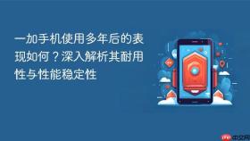 一加手机使用多年后的表现如何？深入解析其耐用性与性能稳定性
