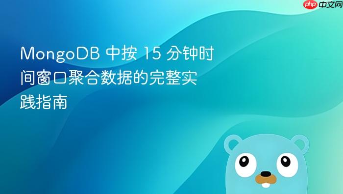 MongoDB 中按 15 分钟时间窗口聚合数据的完整实践指南