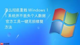 怎么彻底重载 windows 11 系统并不丢失个人数据 官方工具一键无损修复方法