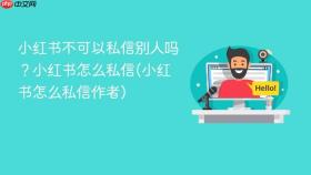 小红书不可以私信别人吗？小红书怎么私信(小红书怎么私信作者)