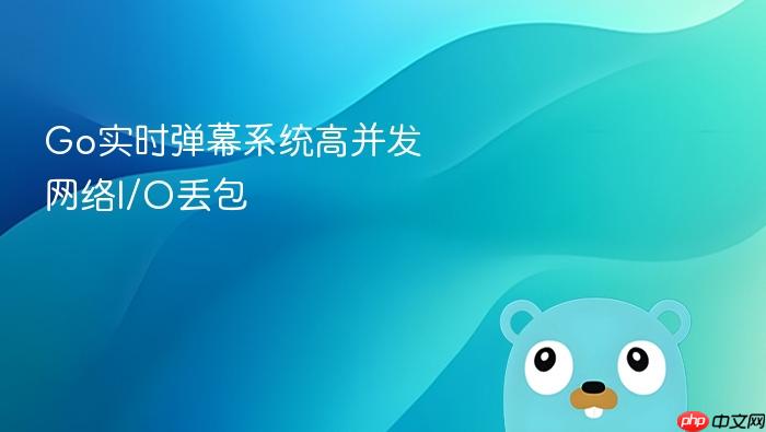 go实时弹幕系统高并发网络i/o丢包