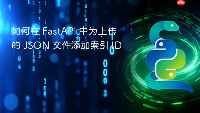 如何在 FastAPI 中为上传的 JSON 文件添加索引 ID