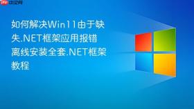 如何解决win11由于缺失.net框架应用报错 离线安装全套.net框架教程