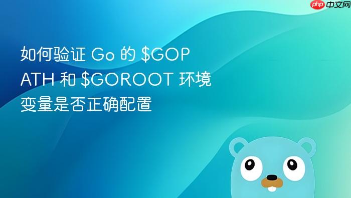 如何验证 Go 的 $GOPATH 和 $GOROOT 环境变量是否正确配置