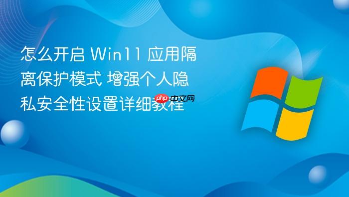 怎么开启 win11 应用隔离保护模式 增强个人隐私安全性设置详细教程