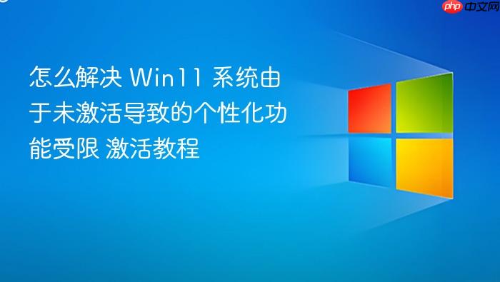 怎么解决 win11 系统由于未激活导致的个性化功能受限 激活教程