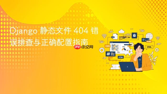 Django 静态文件 404 错误排查与正确配置指南
