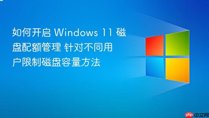 如何开启 windows 11 磁盘配额管理 针对不同用户限制磁盘容量方法