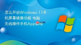 怎么开启windows 11手机屏幕镜像功能 电脑无线操作手机app教程