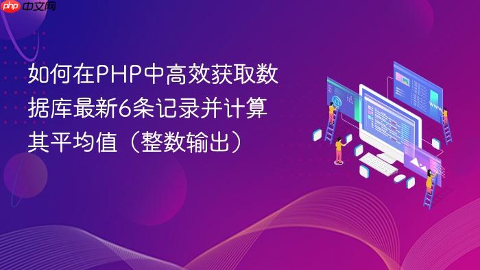 如何在PHP中高效获取数据库最新6条记录并计算其平均值（整数输出）
