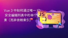 Vue 3 中如何通过唯一 ID 安全编辑列表中的单个元素(而非依赖索引)