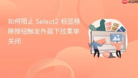 如何阻止 Select2 标签移除按钮触发外层下拉菜单关闭