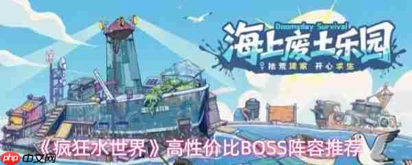 疯狂水世界打世界boss用什么阵容 疯狂水世界世界BOSS阵容搭配攻略