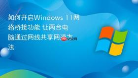 如何开启windows 11网络桥接功能 让两台电脑通过网线共享网速方法