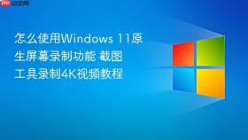 怎么使用windows 11原生屏幕录制功能 截图工具录制4k视频教程