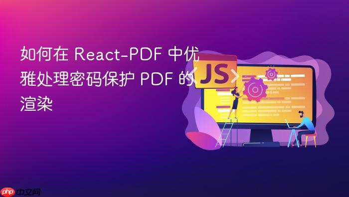 如何在 React-PDF 中优雅处理密码保护 PDF 的渲染