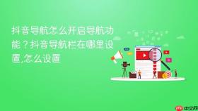 抖音导航怎么开启导航功能?抖音导航栏在哪里设置,怎么设置