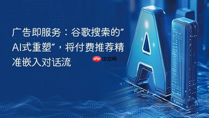 广告即服务:谷歌搜索的“ai式重塑”,将付费推荐精准嵌入对话流