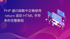 PHP 递归函数中正确使用 return 返回 HTML 字符串的完整教程