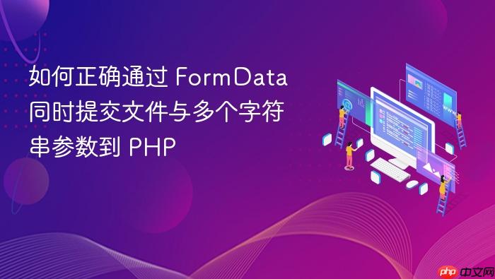如何正确通过 FormData 同时提交文件与多个字符串参数到 PHP