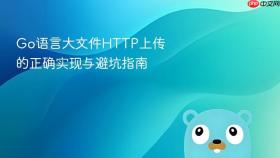 Go语言大文件HTTP上传的正确实现与避坑指南