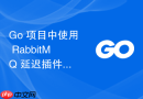 Go 项目中使用 RabbitMQ 延迟插件发送延迟消息的完整手写代码示例