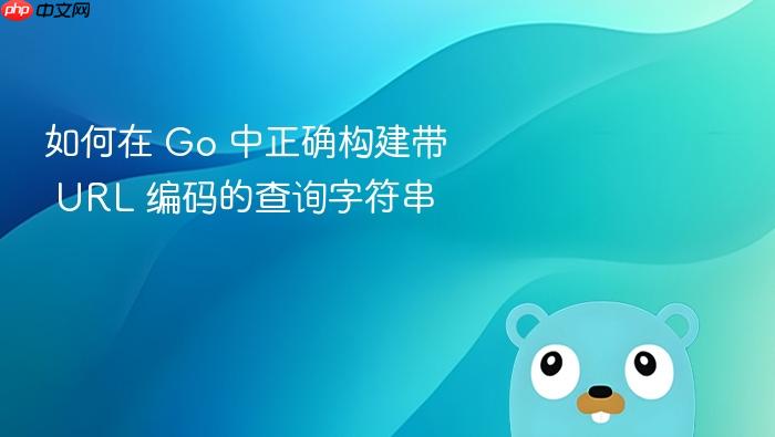 如何在 Go 中正确构建带 URL 编码的查询字符串