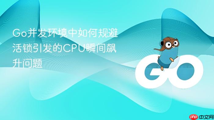 go并发环境中如何规避活锁引发的cpu瞬间飙升问题